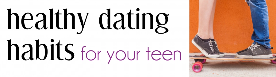 Healthy Dating Habits for your Teen